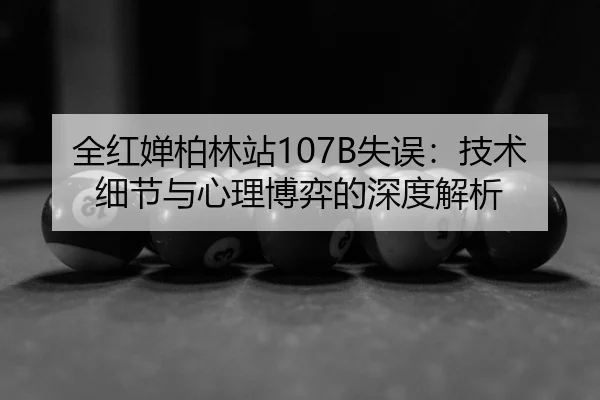 全红婵柏林站107B失误：技术细节与心理博弈的深度解析
