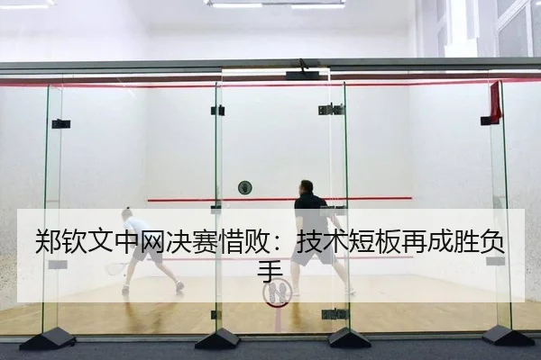 郑钦文中网决赛惜败：技术短板再成胜负手